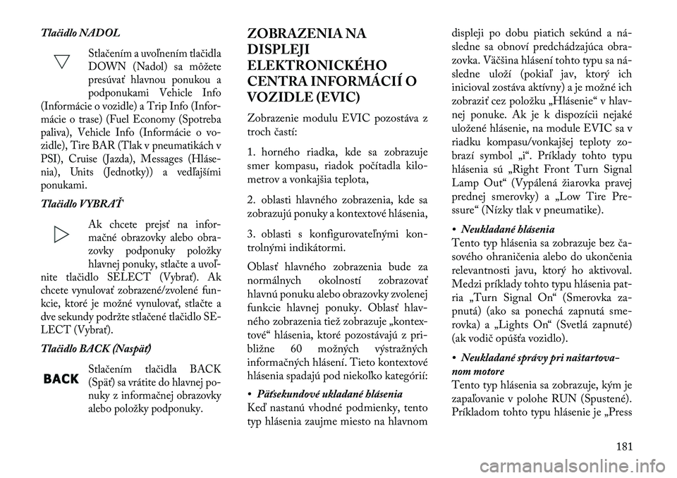 Lancia Thema 2013 Návod na použitie a údržbu (in Slovak) Tlačidlo NADOL
Stlačením a uvoľnením tlačidla
DOWN (Nadol) sa môžete
presúvať hlavnou ponukou a
podponukami Vehicle Info
(Informácie o vozidle) a Trip Info (Infor-
mácie o trase) (Fuel Eco Lancia Thema 2013 Návod na použitie a údržbu (in Slovak) Tlačidlo NADOL
Stlačením a uvoľnením tlačidla
DOWN (Nadol) sa môžete
presúvať hlavnou ponukou a
podponukami Vehicle Info
(Informácie o vozidle) a Trip Info (Infor-
mácie o trase) (Fuel Eco