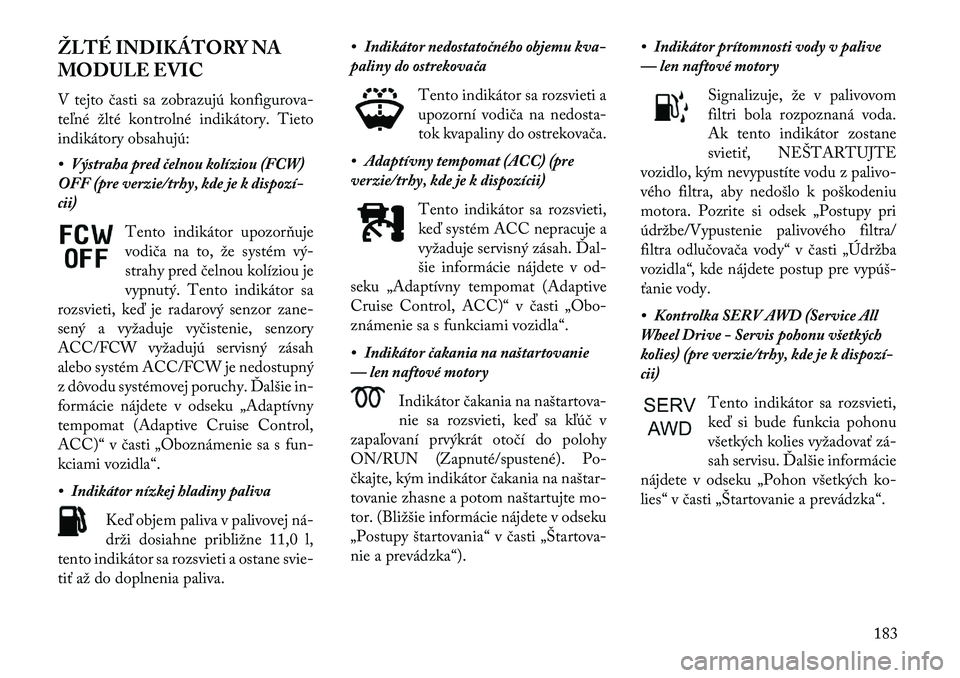 Lancia Thema 2013 Návod na použitie a údržbu (in Slovak) ŽLTÉ INDIKÁTORY NA
MODULE EVIC
V tejto časti sa zobrazujú konfigurova-
teľné žlté kontrolné indikátory. Tieto
indikátory obsahujú:
• Výstraha pred čelnou kolíziou (FCW)
OFF (pre verz Lancia Thema 2013 Návod na použitie a údržbu (in Slovak) ŽLTÉ INDIKÁTORY NA
MODULE EVIC
V tejto časti sa zobrazujú konfigurova-
teľné žlté kontrolné indikátory. Tieto
indikátory obsahujú:
• Výstraha pred čelnou kolíziou (FCW)
OFF (pre verz