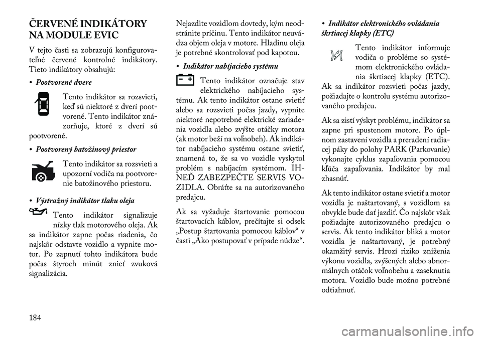 Lancia Thema 2013 Návod na použitie a údržbu (in Slovak) ČERVENÉ INDIKÁTORY
NA MODULE EVIC
V tejto časti sa zobrazujú konfigurova-
teľné červené kontrolné indikátory.
Tieto indikátory obsahujú:
• Pootvorené dvereTento indikátor sa rozsvieti Lancia Thema 2013 Návod na použitie a údržbu (in Slovak) ČERVENÉ INDIKÁTORY
NA MODULE EVIC
V tejto časti sa zobrazujú konfigurova-
teľné červené kontrolné indikátory.
Tieto indikátory obsahujú:
• Pootvorené dvereTento indikátor sa rozsvieti