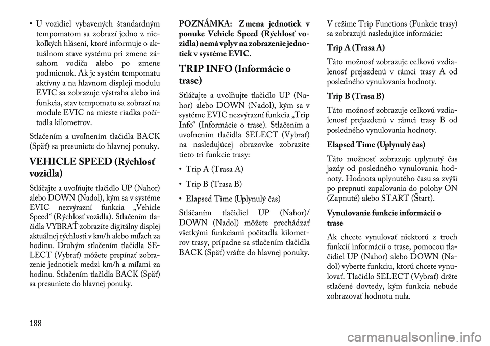 Lancia Thema 2013  Návod na použitie a údržbu (in Slovak) • U vozidiel vybavených štandardnýmtempomatom sa zobrazí jedno z nie-
koľkých hlásení, ktoré informuje o ak-
tuálnom stave systému pri zmene zá