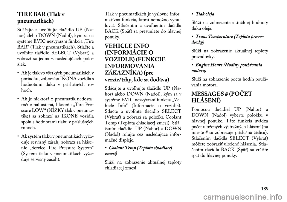 Lancia Thema 2013  Návod na použitie a údržbu (in Slovak) TIRE BAR (Tlak v
pneumatikách)
Stláčajte a uvoľňujte tlačidlo UP (Na-
hor) alebo DOWN (Nadol), kým sa na
systéme EVIC nezvýrazní funkcia „Tire
BAR“ (Tlak v pneumatikách). Stlačte a
uvo
