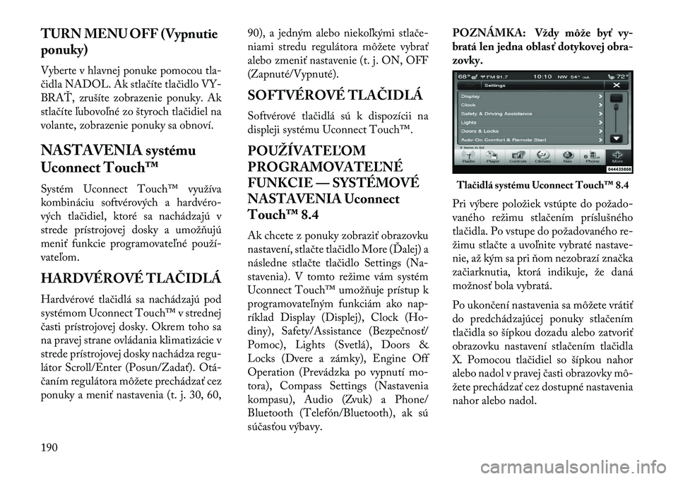 Lancia Thema 2013  Návod na použitie a údržbu (in Slovak) TURN MENU OFF (Vypnutie
ponuky)
Vyberte v hlavnej ponuke pomocou tla-
čidla NADOL. Ak stlačíte tlačidlo VY-
BRAŤ, zrušíte zobrazenie ponuky. Ak
stlačíte ľubovoľné zo štyroch tlačidiel na