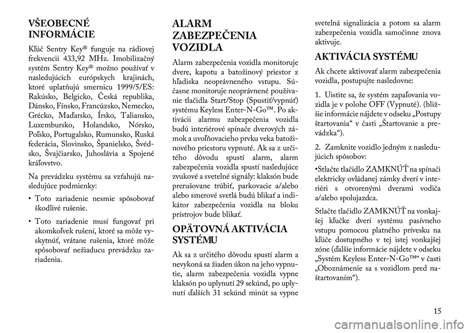 Lancia Thema 2013  Návod na použitie a údržbu (in Slovak) VŠEOBECNÉ
INFORMÁCIE
Kľúč Sentry Key® funguje na rádiovej
frekvencii 433,92 MHz. Imobilizačný
systém Sentry Key® možno používať v
nasledujúcich európskych krajinách,
ktoré uplatňu