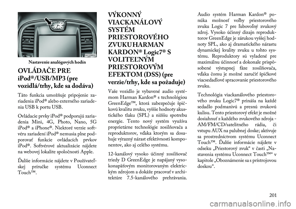 Lancia Thema 2013 Návod na použitie a údržbu (in Slovak) OVLÁDAČE PRE
iPod®/USB/MP3 (pre
vozidlá/trhy, kde sa dodáva)
Táto funkcia umožňuje pripojenie za-
riadenia iPod® alebo externého zariade-
nia USB k portu USB.
Ovládacie prvky iPod® podporu Lancia Thema 2013 Návod na použitie a údržbu (in Slovak) OVLÁDAČE PRE
iPod®/USB/MP3 (pre
vozidlá/trhy, kde sa dodáva)
Táto funkcia umožňuje pripojenie za-
riadenia iPod® alebo externého zariade-
nia USB k portu USB.
Ovládacie prvky iPod® podporu