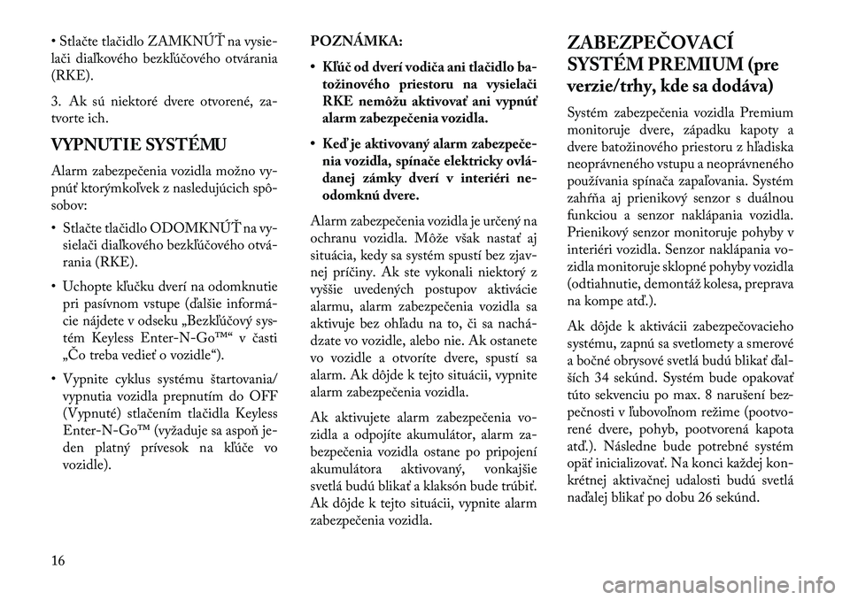 Lancia Thema 2013  Návod na použitie a údržbu (in Slovak) • Stlačte tlačidlo ZAMKNÚ\b na vysie-
lači diaľkového bezkľúčového otvárania
(RKE).
3. Ak sú niektoré dvere otvorené, za-
tvorte ich.
VYPNUTIE SYSTÉMU
Alarm zabezpečenia vozidla mož