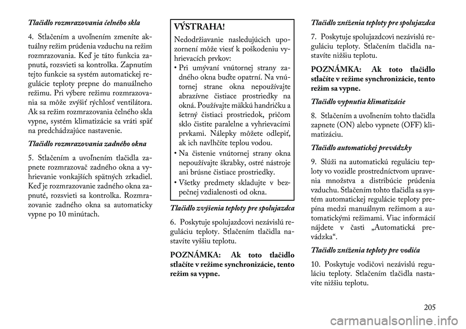 Lancia Thema 2013  Návod na použitie a údržbu (in Slovak) Tlačidlo rozmrazovania čelného skla
4. Stlačením a uvoľnením zmeníte ak-
tuálny režim prúdenia vzduchu na režim
rozmrazovania. Ke\b je táto funkcia za-
pnutá, rozsvieti sa kontrolka. Zap