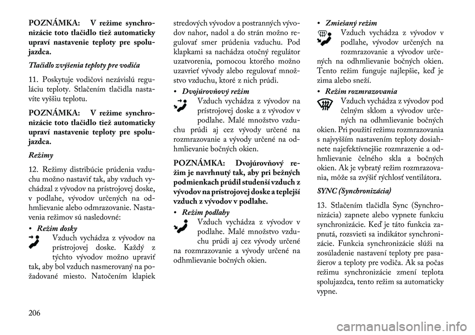 Lancia Thema 2013  Návod na použitie a údržbu (in Slovak) POZNÁMKA: V režime synchro-
nizácie toto tlačidlo tiež automaticky
upraví nastavenie teploty pre spolu-
jazdca.
Tlačidlo zvýšenia teploty pre vodiča
11. Poskytuje vodičovi nezávislú regu-
