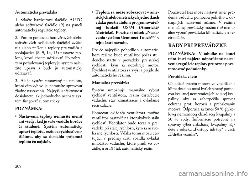 Lancia Thema 2013  Návod na použitie a údržbu (in Slovak) Automatická prevádzka
1. Stlačte hardvérové tlačidlo AUTO
alebo softvérové tlačidlo (9) na paneli
automatickej regulácie teploty.
2. Potom pomocou hardvérových alebo
softvérových ovláda