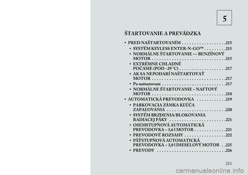 Lancia Thema 2013  Návod na použitie a údržbu (in Slovak) 5
ŠTARTOVANIE A PREVÁDZKA
• PRED NAŠTARTOVANÍM . . . . . . . . . . . . . . . . . .215 • SYSTÉM KEYLESS ENTER