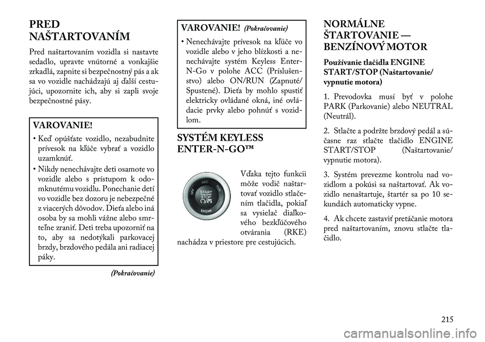 Lancia Thema 2013 Návod na použitie a údržbu (in Slovak) PRED
NAŠTARTOVANÍM
Pred naštartovaním vozidla si nastavte
sedadlo, upravte vnútorné a vonkajšie
zrkadlá, zapnite si bezpečnostný pás a ak
sa vo vozidle nachádzajú aj \balší cestu-
júci Lancia Thema 2013 Návod na použitie a údržbu (in Slovak) PRED
NAŠTARTOVANÍM
Pred naštartovaním vozidla si nastavte
sedadlo, upravte vnútorné a vonkajšie
zrkadlá, zapnite si bezpečnostný pás a ak
sa vo vozidle nachádzajú aj \balší cestu-
júci