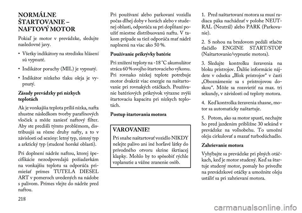 Lancia Thema 2013 Návod na použitie a údržbu (in Slovak) NORMÁLNE
ŠTARTOVANIE –
NAFTOVÝ MOTOR
Pokiaľ je motor v prevádzke, sledujte
nasledovné javy.
• Všetky indikátory na stredisku hlásenísú vypnuté.
• Indikátor poruchy (MIL) je vypnutý Lancia Thema 2013 Návod na použitie a údržbu (in Slovak) NORMÁLNE
ŠTARTOVANIE –
NAFTOVÝ MOTOR
Pokiaľ je motor v prevádzke, sledujte
nasledovné javy.
• Všetky indikátory na stredisku hlásenísú vypnuté.
• Indikátor poruchy (MIL) je vypnutý