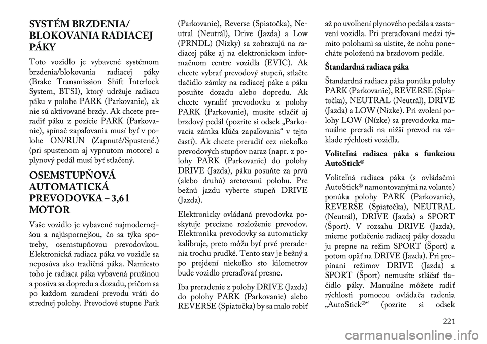 Lancia Thema 2013 Návod na použitie a údržbu (in Slovak) SYSTÉM BRZDENIA/
BLOKOVANIA RADIACEJ
PÁKY
Toto vozidlo je vybavené systémom
brzdenia/blokovania radiacej páky
(Brake Transmission Shift Interlock
System, BTSI), ktorý udržuje radiacu
páku v po Lancia Thema 2013 Návod na použitie a údržbu (in Slovak) SYSTÉM BRZDENIA/
BLOKOVANIA RADIACEJ
PÁKY
Toto vozidlo je vybavené systémom
brzdenia/blokovania radiacej páky
(Brake Transmission Shift Interlock
System, BTSI), ktorý udržuje radiacu
páku v po