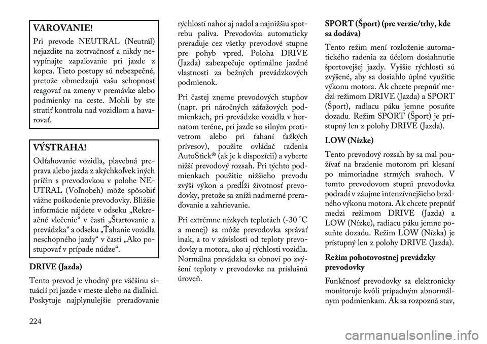 Lancia Thema 2013 Návod na použitie a údržbu (in Slovak) VAROVANIE!
Pri prevode NEUTRAL (Neutrál)
nejazdite na zotrvačnosť a nikdy ne-
vypínajte zapaľovanie pri jazde z
kopca. Tieto postupy sú nebezpečné,
pretože obmedzujú vašu schopnosť
reagova Lancia Thema 2013 Návod na použitie a údržbu (in Slovak) VAROVANIE!
Pri prevode NEUTRAL (Neutrál)
nejazdite na zotrvačnosť a nikdy ne-
vypínajte zapaľovanie pri jazde z
kopca. Tieto postupy sú nebezpečné,
pretože obmedzujú vašu schopnosť
reagova