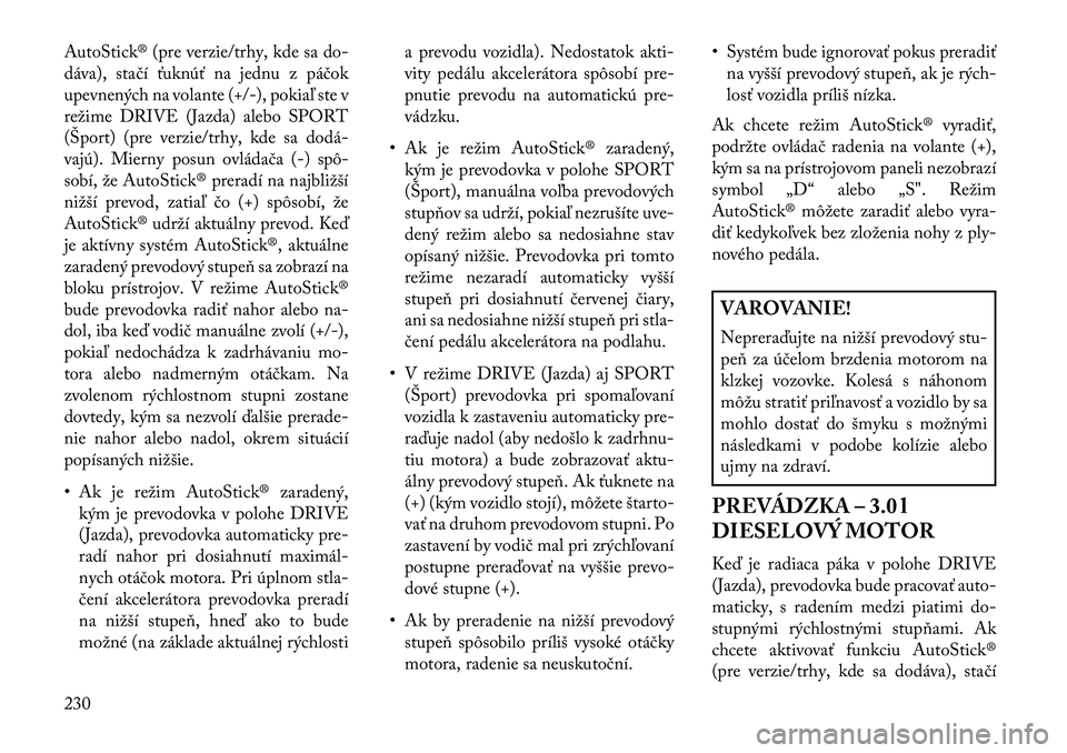 Lancia Thema 2013  Návod na použitie a údržbu (in Slovak) AutoStick® (pre verzie/trhy, kde sa do-
dáva), stačí ťuknúť na jednu z páčok
upevnených na volante (+/-), pokiaľ ste v
režime DRIVE (Jazda) alebo SPORT
(Šport) (pre verzie/trhy, kde sa do