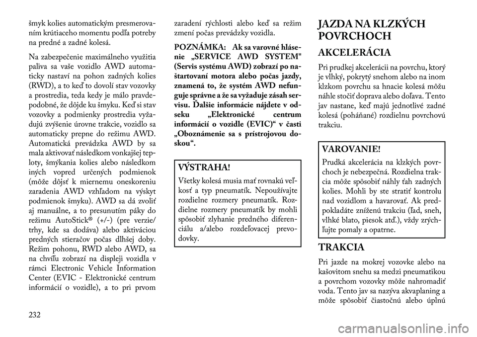 Lancia Thema 2013  Návod na použitie a údržbu (in Slovak) šmyk kolies automatickým presmerova-
ním krútiaceho momentu podľa potreby
na predné a zadné kolesá.
Na zabezpečenie maximálneho využitia
paliva sa vaše vozidlo AWD automa-
ticky nastaví n