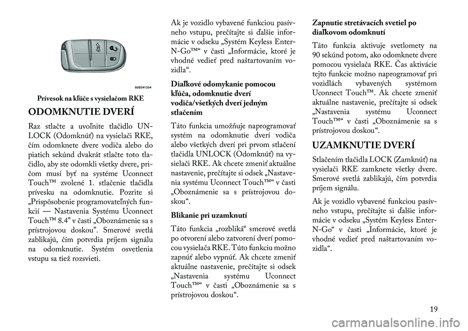 Lancia Thema 2013  Návod na použitie a údržbu (in Slovak) ODOMKNUTIE DVERÍ
Raz stlačte a uvoľnite tlačidlo UN-
LOCK (Odomknúť) na vysielači RKE,
čím odomknete dvere vodiča alebo do
piatich sekúnd dvakrát stlačte toto tla-
čidlo, aby ste odomkli