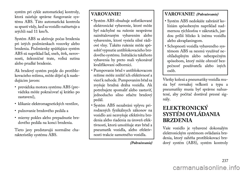 Lancia Thema 2013  Návod na použitie a údržbu (in Slovak) systém pri cykle automatickej kontroly,
ktorá zaisťuje správne fungovanie sys-
tému ABS. Táto automatická kontrola
sa spustí vždy, ke\b sa vozidlo naštartuje a
zrýchli nad 11 km/h.
Systém 