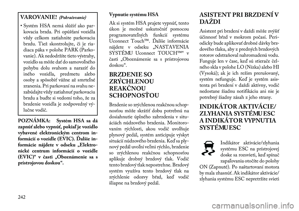 Lancia Thema 2013  Návod na použitie a údržbu (in Slovak) VAROVANIE!(Pokračovanie)
• Systém HSA nemá slúžiť ako par- kovacia brzda. Pri opúšťaní vozidla
vždy celkom zatiahnite parkovaciu
brzdu. Tiež skontrolujte, či je ria-
diaca páka v poloh