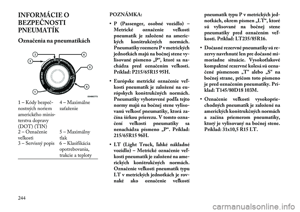 Lancia Thema 2013  Návod na použitie a údržbu (in Slovak) INFORMÁCIE O
BEZPEČNOSTI
PNEUMATÍKOzna\benia na pneumatikáchPOZNÁMKA:
• P (Passenger, osobné vozidlo) –
Metrické ozna\benie ve\fkosti
pneumatík je založené na americ -
kých konštruk\bn