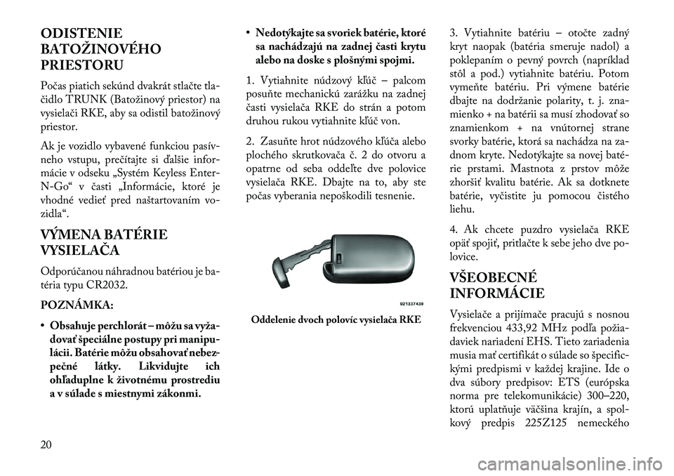Lancia Thema 2013  Návod na použitie a údržbu (in Slovak) ODISTENIE
BATOŽINOVÉHO
PRIESTORU
Počas piatich sekúnd dvakrát stlačte tla-
čidlo TRUNK (Batožinový priestor) na
vysielači RKE, aby sa odistil batožinový
priestor.
Ak je vozidlo vybavené f