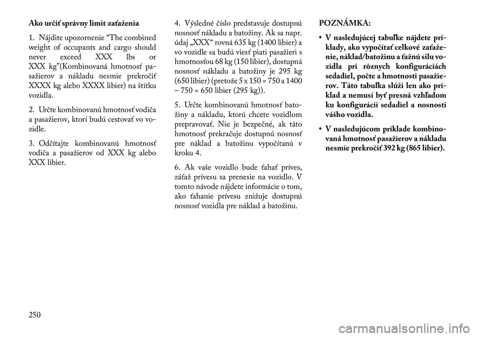 Lancia Thema 2013  Návod na použitie a údržbu (in Slovak) Ako ur\biť správny limit zaťaženia
1. Nájdite upozornenie “The combined
weight of occupants and cargo should
never exceed XXX lbs or
XXX kg”(Kombinovaná hmotnosť pa-
sažierov a nákladu ne