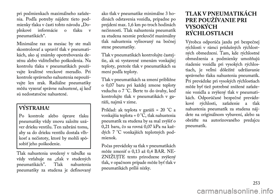 Lancia Thema 2013  Návod na použitie a údržbu (in Slovak) pri podmienkach maximálneho zaťaže-
nia. Podľa potreby nájdete tieto pod-
mienky tlaku v časti tohto návodu „Do-
plnkové informácie o tlaku v
pneumatikách“.
Minimálne raz za mesiac by s