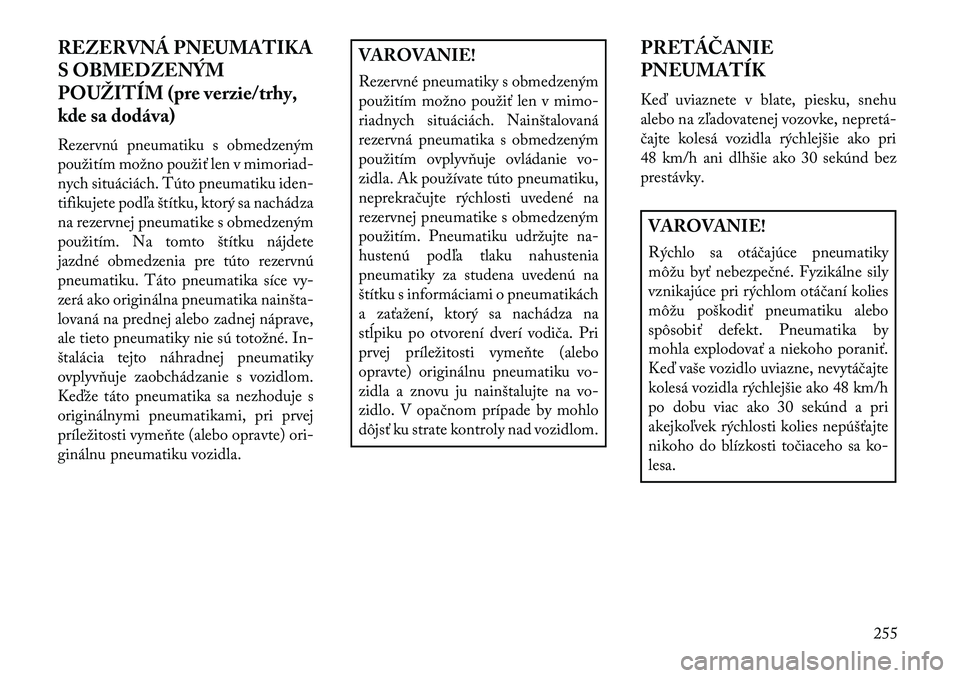 Lancia Thema 2013  Návod na použitie a údržbu (in Slovak) REZERVNÁ PNEUMATIKA
S OBMEDZENÝM
POUŽITÍM (pre verzie/trhy,
kde sa dodáva)
Rezervnú pneumatiku s obmedzeným
použitím možno použiť len v mimoriad-
nych situáciách. Túto pneumatiku iden-
