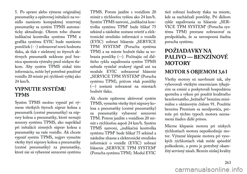 Lancia Thema 2013  Návod na použitie a údržbu (in Slovak) 5. Po oprave alebo výmene originálnej
pneumatiky a opätovnej inštalácii na vo-
zidlo namiesto kompaktnej rezervnej
pneumatiky sa systém TPMS automa-
ticky aktualizuje. Okrem toho zhasne
indikač