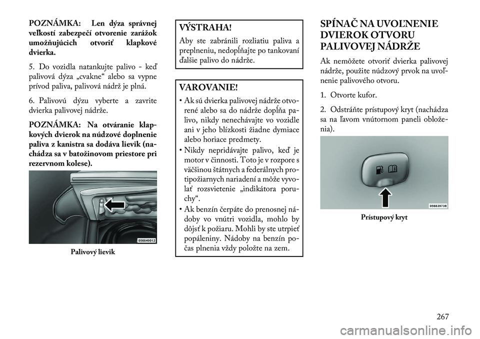 Lancia Thema 2013  Návod na použitie a údržbu (in Slovak) POZNÁMKA: Len dýza správnej
ve\fkostí zabezpe\bí otvorenie zarážok
umožňujúcich otvoriť klapkové
dvierka.
5. Do vozidla natankujte palivo - ke\b
palivová dýza „cvakne“ alebo sa vypne