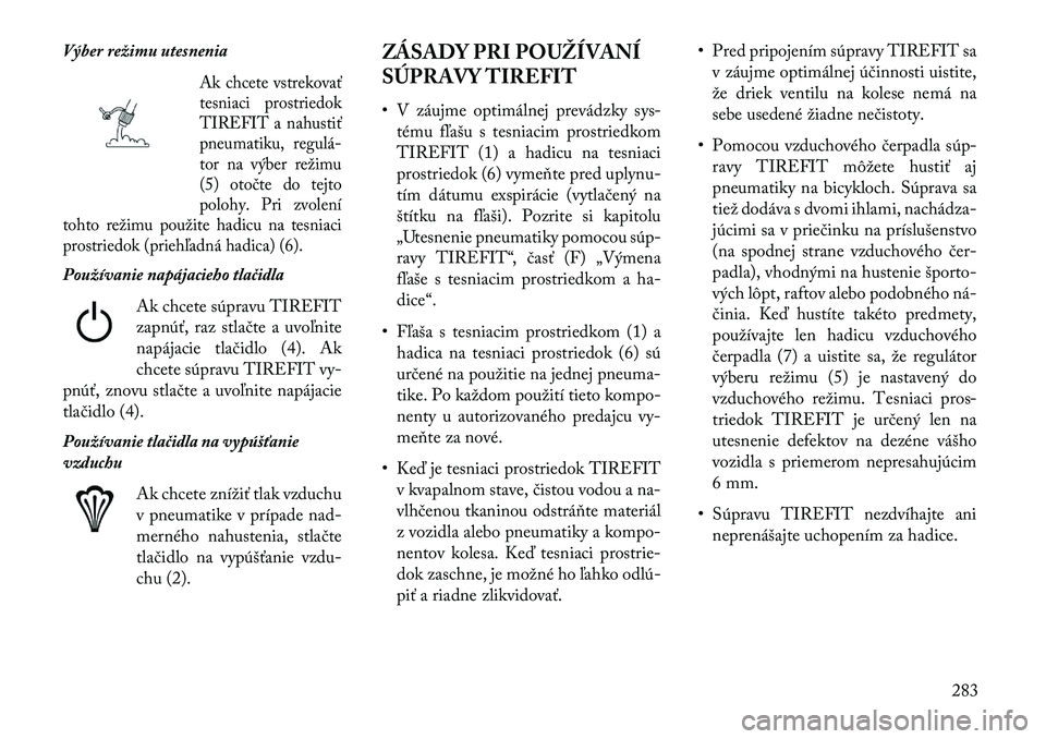 Lancia Thema 2013  Návod na použitie a údržbu (in Slovak) Výber režimu utesnenia
Ak chcete vstrekovať
tesniaci prostriedok
TIREFIT a nahustiť
pneumatiku, regulá