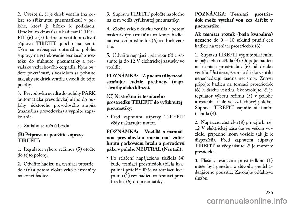 Lancia Thema 2013  Návod na použitie a údržbu (in Slovak) 2. Overte si, či je driek ventilu (na ko-
lese so sfúknutou pneumatikou) v po-
lohe, ktorá je blízko k podkladu.
Umožní to dostať sa s hadicami TIRE-
FIT (6) a (7) k drieku ventilu a udržať
s