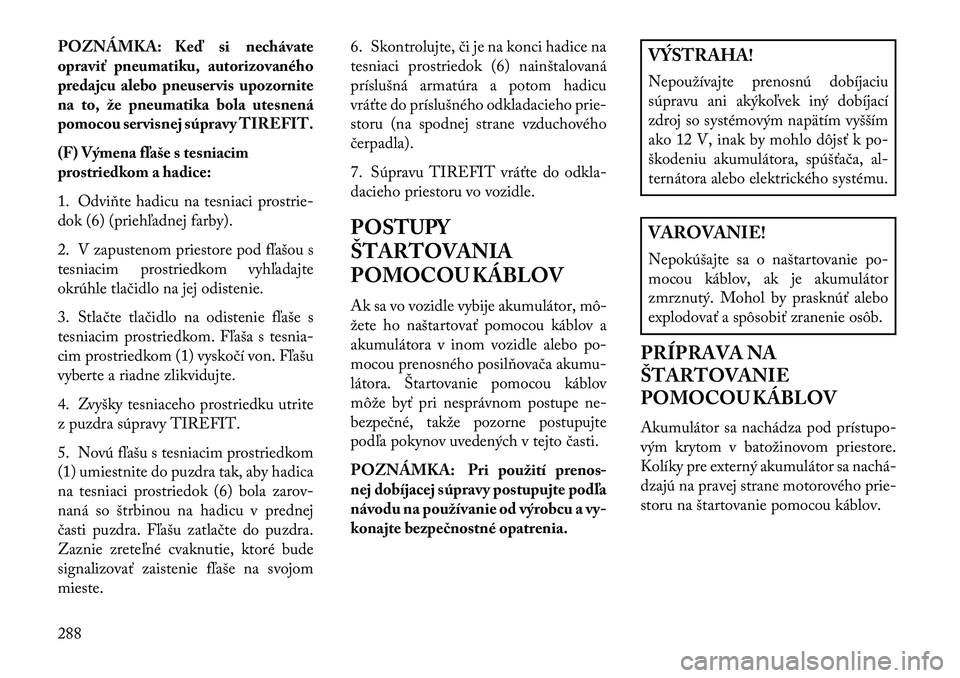 Lancia Thema 2013  Návod na použitie a údržbu (in Slovak) POZNÁMKA: Keď si nechávate
opraviť pneumatiku, autorizovaného
predajcu alebo pneuservis upozornite
na to, že pneumatika bola utesnená
pomocou servisnej súpravy TIREFIT.
(F) Výmena f\faše s t