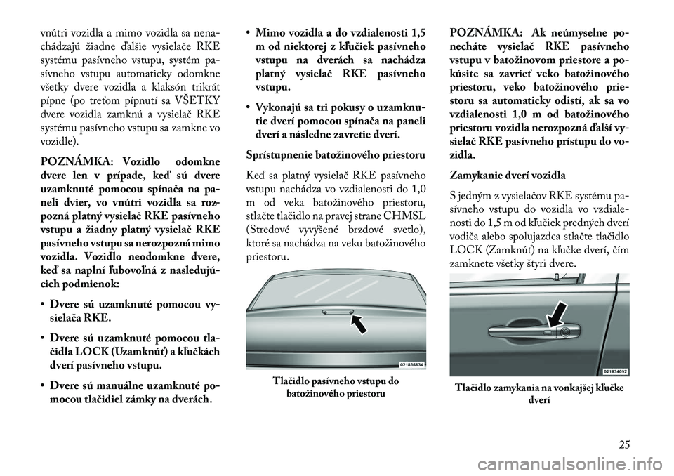 Lancia Thema 2013  Návod na použitie a údržbu (in Slovak) vnútri vozidla a mimo vozidla sa nena-
chádzajú žiadne ďalšie vysielače RKE
systému pasívneho vstupu, systém pa-
sívneho vstupu automaticky odomkne
všetky dvere vozidla a klaksón trikrát