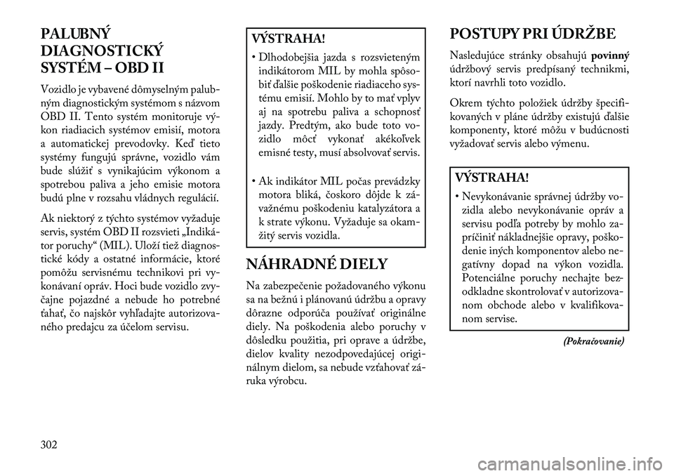 Lancia Thema 2013  Návod na použitie a údržbu (in Slovak) PALUBNÝ
DIAGNOSTICKÝ
SYSTÉM – OBD II
Vozidlo je vybavené dômyselným palub-
ným diagnostickým systémom s názvom
OBD II. Tento systém monitoruje vý