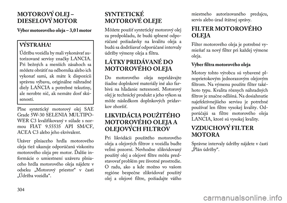 Lancia Thema 2013  Návod na použitie a údržbu (in Slovak) MOTOROVÝ OLEJ –
DIESELOVÝ MOTOR
Výber motorového oleja – 3,0 l motorVÝSTRAHA!
Údržbu vozidla by mali vykonávať au-
torizované servisy značky LANCIA.
Pri bežných a menších zásahoch 