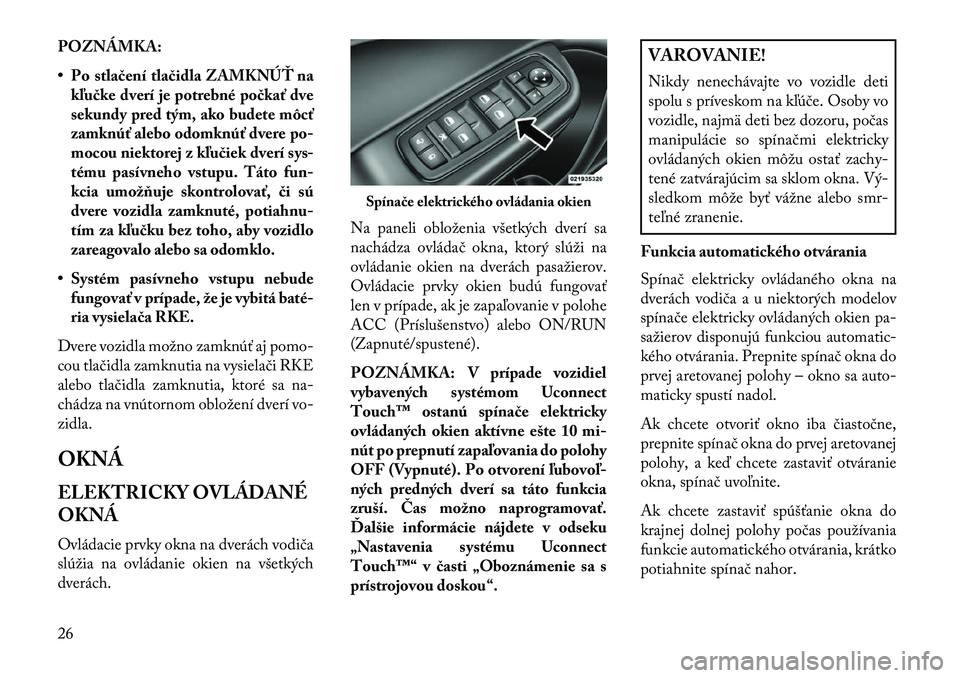 Lancia Thema 2013  Návod na použitie a údržbu (in Slovak) POZNÁMKA:
• Po stlačení tlačidla ZAMKNÚŤ nakľučke dverí je potrebné počkať dve
sekundy pred tým, ako budete môcť
zamknúť alebo odomknúť dvere po-
mocou niektorej z kľučiek dver