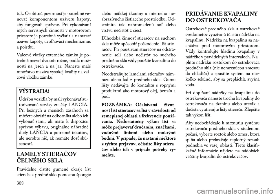 Lancia Thema 2013  Návod na použitie a údržbu (in Slovak) tuk. Osobitnú pozornosť je potrebné ve-
novať komponentom uzáveru kapoty,
aby fungovali správne. Pri vykonávaní
iných servisných činností v motorovom
priestore je potrebné vyčistiť a na