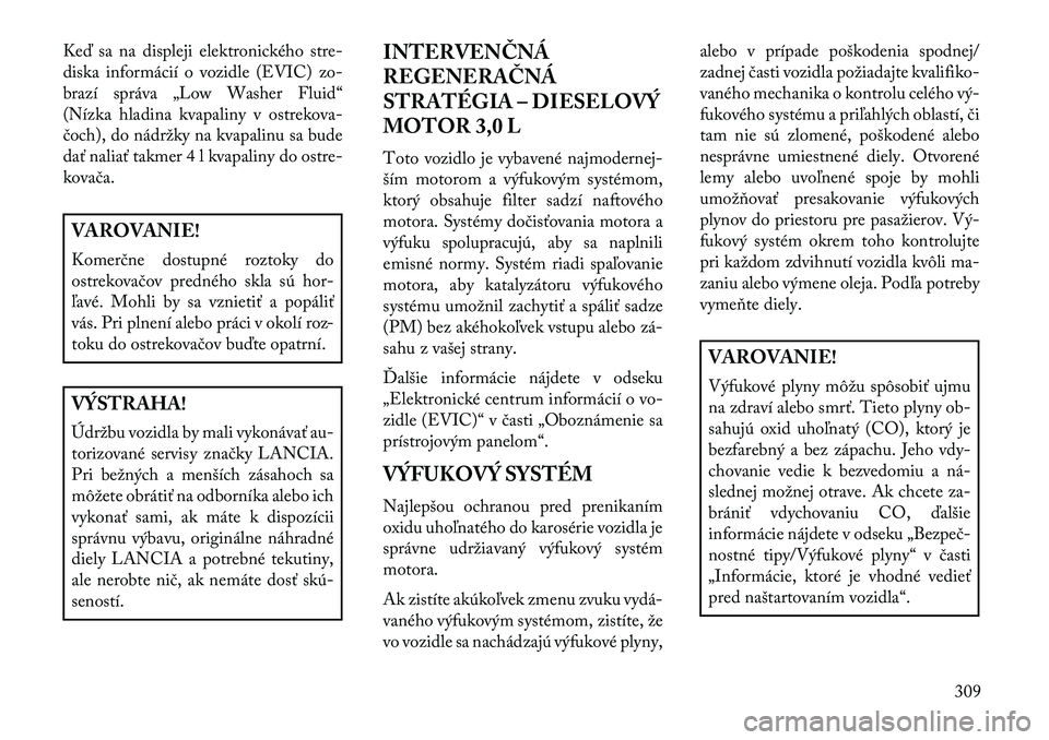 Lancia Thema 2013  Návod na použitie a údržbu (in Slovak) Ke\b sa na displeji elektronického stre-
diska informácií o vozidle (EVIC) zo-
brazí správa „Low Washer Fluid“
(Nízka hladina kvapaliny v ostrekova-
čoch), do nádržky na kvapalinu sa bude