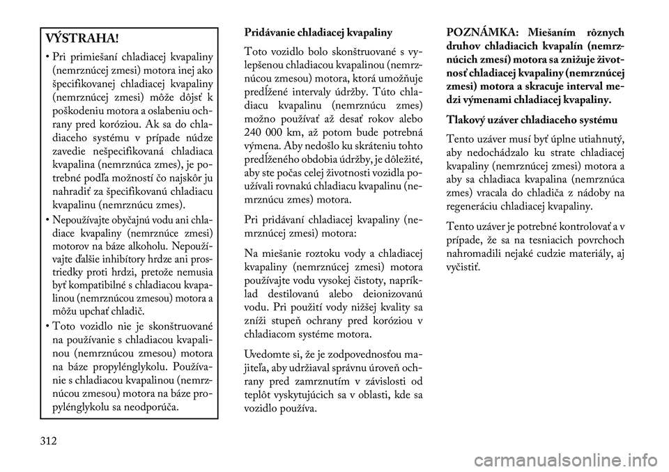 Lancia Thema 2013  Návod na použitie a údržbu (in Slovak) VÝSTRAHA!
• Pri primiešaní chladiacej kvapaliny(nemrznúcej zmesi) motora inej ako
špecifikovanej chladiacej kvapaliny
(nemrznúcej zmesi) môže dôjsť k
poškodeniu motora a oslabeniu och-
ra