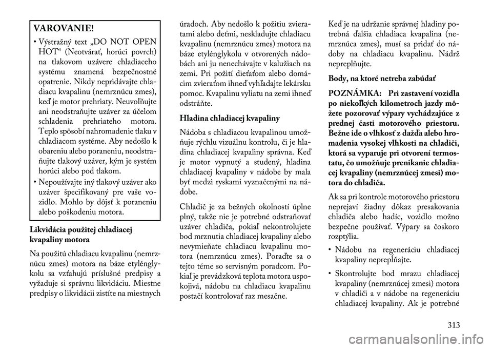 Lancia Thema 2013  Návod na použitie a údržbu (in Slovak) VAROVANIE!
• Výstražný text „DO NOT OPENHOT“ (Neotvárať, horúci povrch)
na tlakovom uzávere chladiaceho
systému znamená bezpečnostné
opatrenie. Nikdy nepridávajte chla-
diacu kvapali