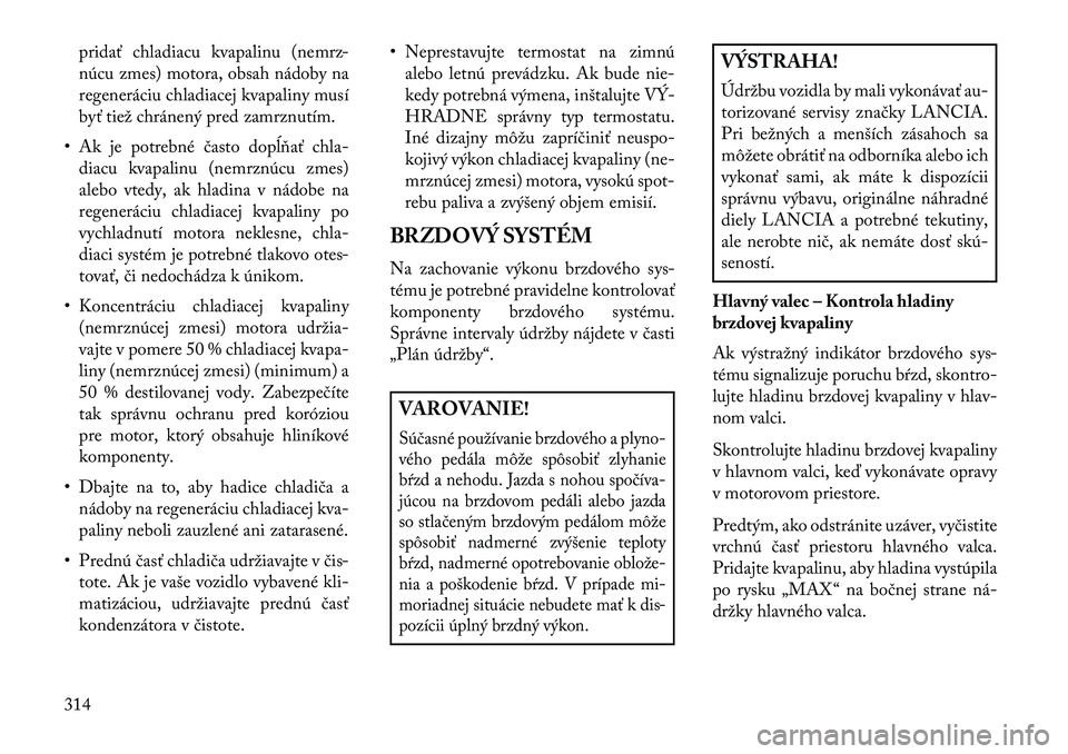Lancia Thema 2013  Návod na použitie a údržbu (in Slovak) pridať chladiacu kvapalinu (nemrz-
núcu zmes) motora, obsah nádoby na
regeneráciu chladiacej kvapaliny musí
byť tiež chránený pred zamrznutím.
• Ak je potrebné často dopĺňať chla- dia