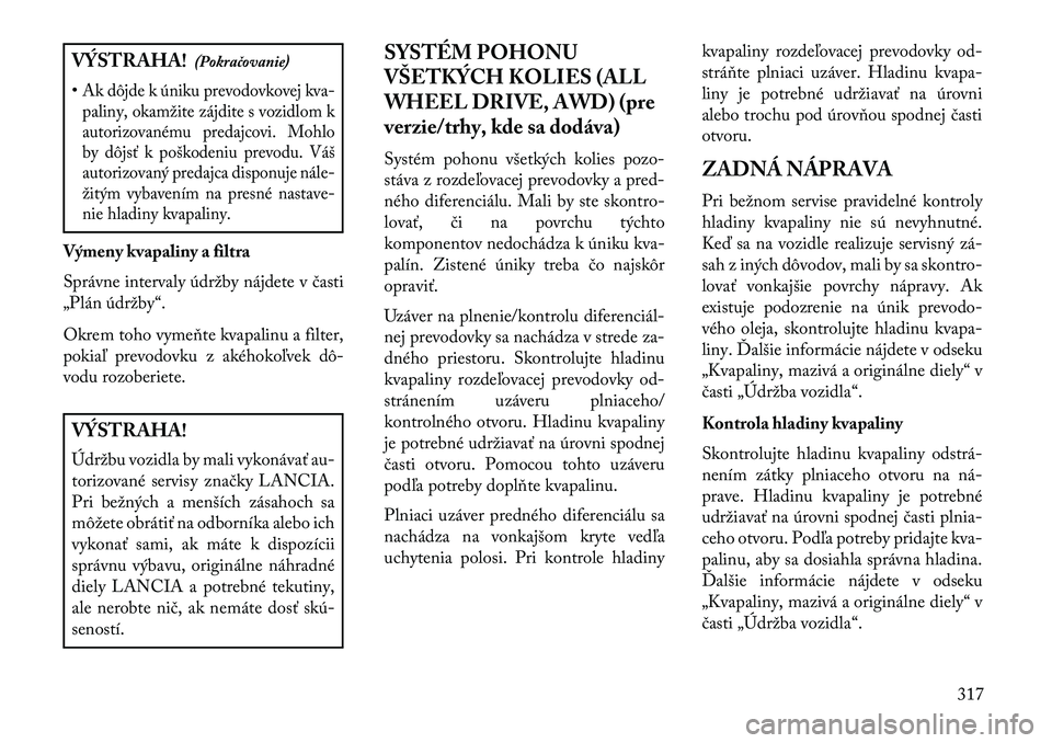 Lancia Thema 2013  Návod na použitie a údržbu (in Slovak) VÝSTRAHA!(Pokračovanie)
•Ak dôjde k úniku prevodovkovej kva- paliny, okamžite zájdite s vozidlom k
autorizovanému predajcovi. Mohlo
by dôjsť k poškodeniu prevodu. Váš
autorizovaný preda