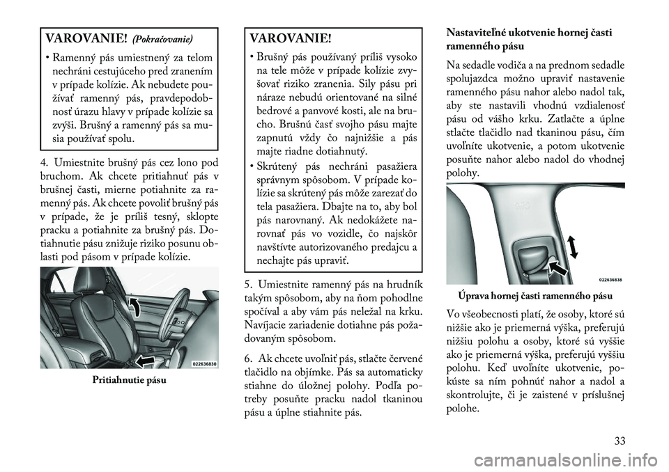 Lancia Thema 2013  Návod na použitie a údržbu (in Slovak) VAROVANIE!(Pokračovanie)
• Ramenný pás umiestnený za telom nechráni cestujúceho pred zranením
v prípade kolízie. Ak nebudete pou-
žívať ramenný pás, pravdepodob-
nosť úrazu hlavy v p