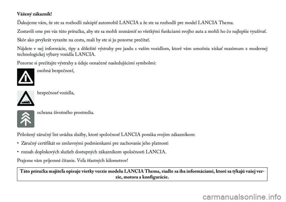 Lancia Thema 2013  Návod na použitie a údržbu (in Slovak) Vážený zákazník!
Ďakujeme vám, že ste sa rozhodli zakúpiť automobil LANCIA a že ste sa rozhodli pre model LANCIA Thema.
Zostavili sme pre vás túto príručku, aby ste sa mohli zoznámiť 