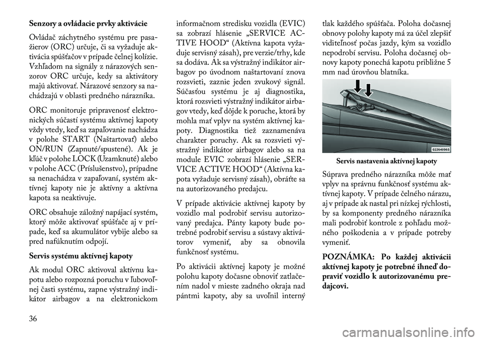 Lancia Thema 2013  Návod na použitie a údržbu (in Slovak) Senzory a ovládacie prvky aktivácie
Ovládač záchytného systému pre pasa-
žierov (ORC) určuje, či sa vyžaduje ak-
tivácia spúšťačov v prípade čelnej kolízie.
Vzhľadom na signály z 