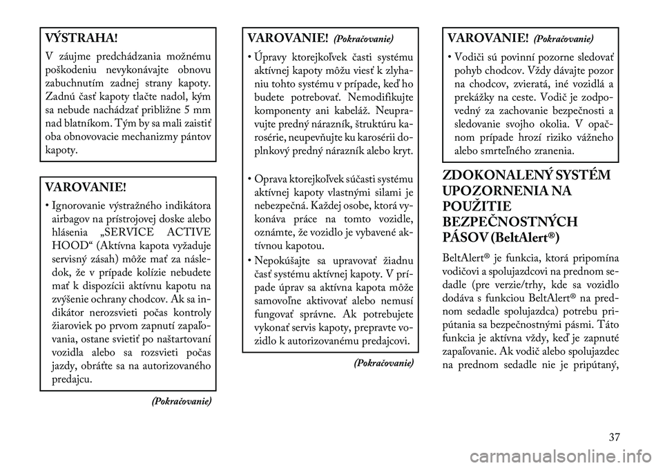 Lancia Thema 2013  Návod na použitie a údržbu (in Slovak) VÝSTRAHA!
V záujme predchádzania možnému
poškodeniu nevykonávajte obnovu
zabuchnutím zadnej strany kapoty.
Zadnú časť kapoty tlačte nadol, kým
sa nebude nachádzať približne 5 mm
nad bl