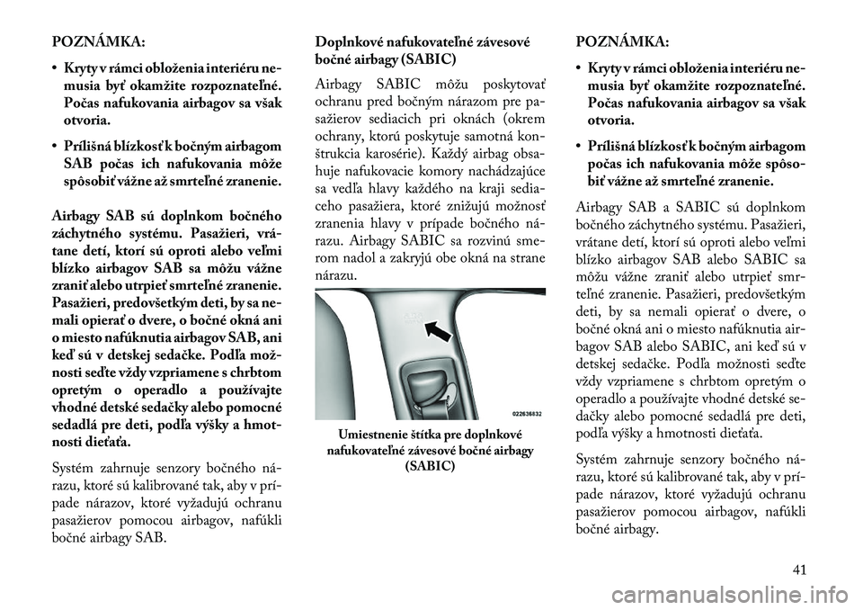 Lancia Thema 2013  Návod na použitie a údržbu (in Slovak) POZNÁMKA:
• Kryty v rámci obloženia interiéru ne-musia byť okamžite rozpoznateľné.
Počas nafukovania airbagov sa však
otvoria.
• Prílišná blízkosť k bočným airbagom SAB počas ich