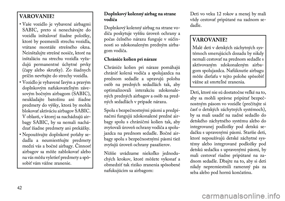 Lancia Thema 2013  Návod na použitie a údržbu (in Slovak) VAROVANIE!
• Vaše vozidlo je vybavené airbagmiSABIC, preto si nenechávajte do
vozidla inštalovať žiadne položky,
ktoré by pozmenili strechu vozidla,
vrátane montáže strešného okna.
Nein