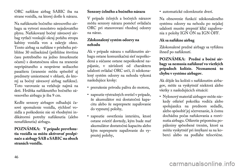 Lancia Thema 2013  Návod na použitie a údržbu (in Slovak) ORC nafúkne airbag SABIC iba na
strane vozidla, na ktorej došlo k nárazu.
Na nafúknutie bočného závesového air-
bagu sa vytvorí množstvo nejedovatého
plynu. Nafukovaný bočný závesový a