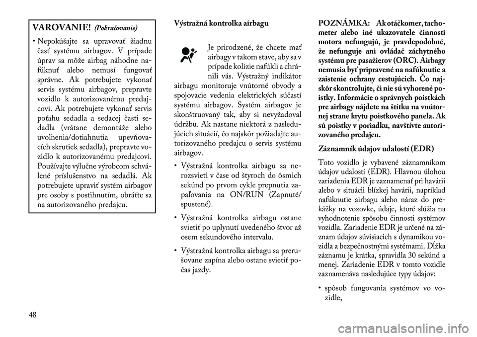 Lancia Thema 2013  Návod na použitie a údržbu (in Slovak) VAROVANIE!(Pokračovanie)
• Nepokúšajte sa upravovať žiadnu časť systému airbagov. V prípade
úprav sa môže airbag náhodne na-
fúknuť alebo nemusí fungovať
správne. Ak potrebujete vy